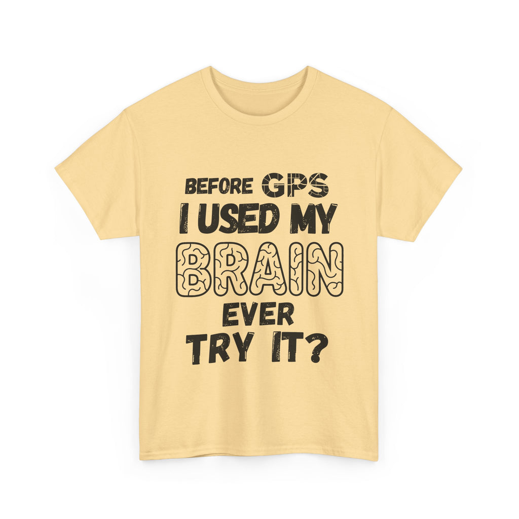 Before GPS I Used My Brain Ever Try It? - Heavy Cotton T-Shirt