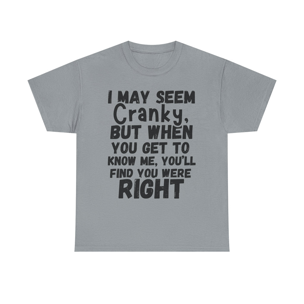 I May Seem Cranky, But When You Get To Know Me, You'll Find You Were Right - Heavy Cotton T-Shirt