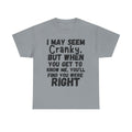 I May Seem Cranky, But When You Get To Know Me, You'll Find You Were Right - Heavy Cotton T-Shirt