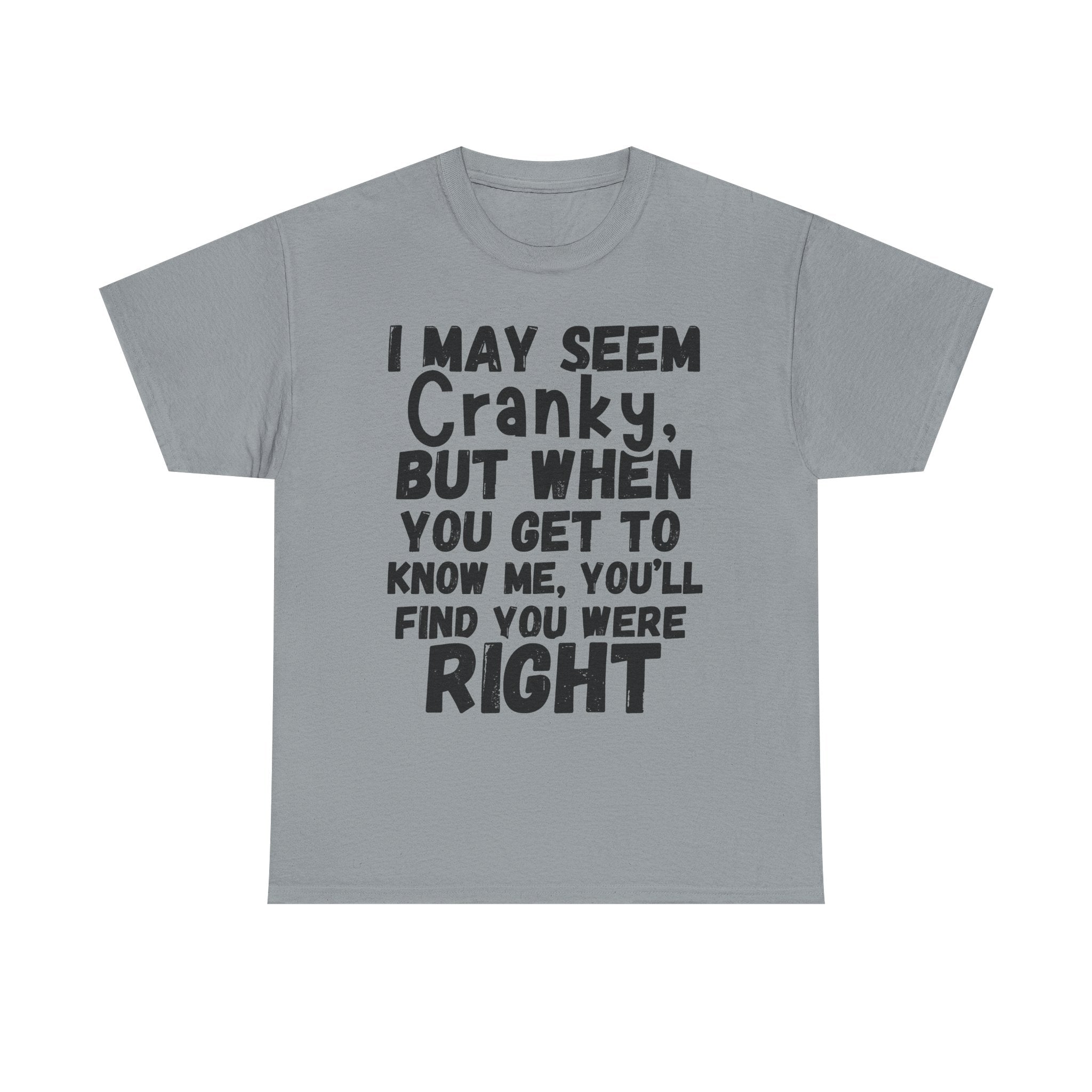 I May Seem Cranky, But When You Get To Know Me, You'll Find You Were Right - Heavy Cotton T-Shirt