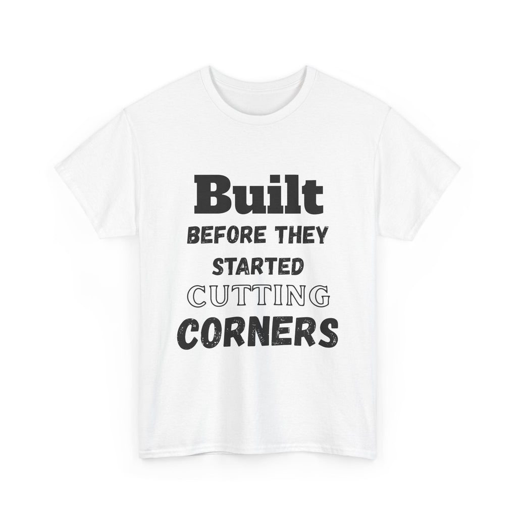 Built Before They Started Cutting Corners - Heavy Cotton T-Shirt