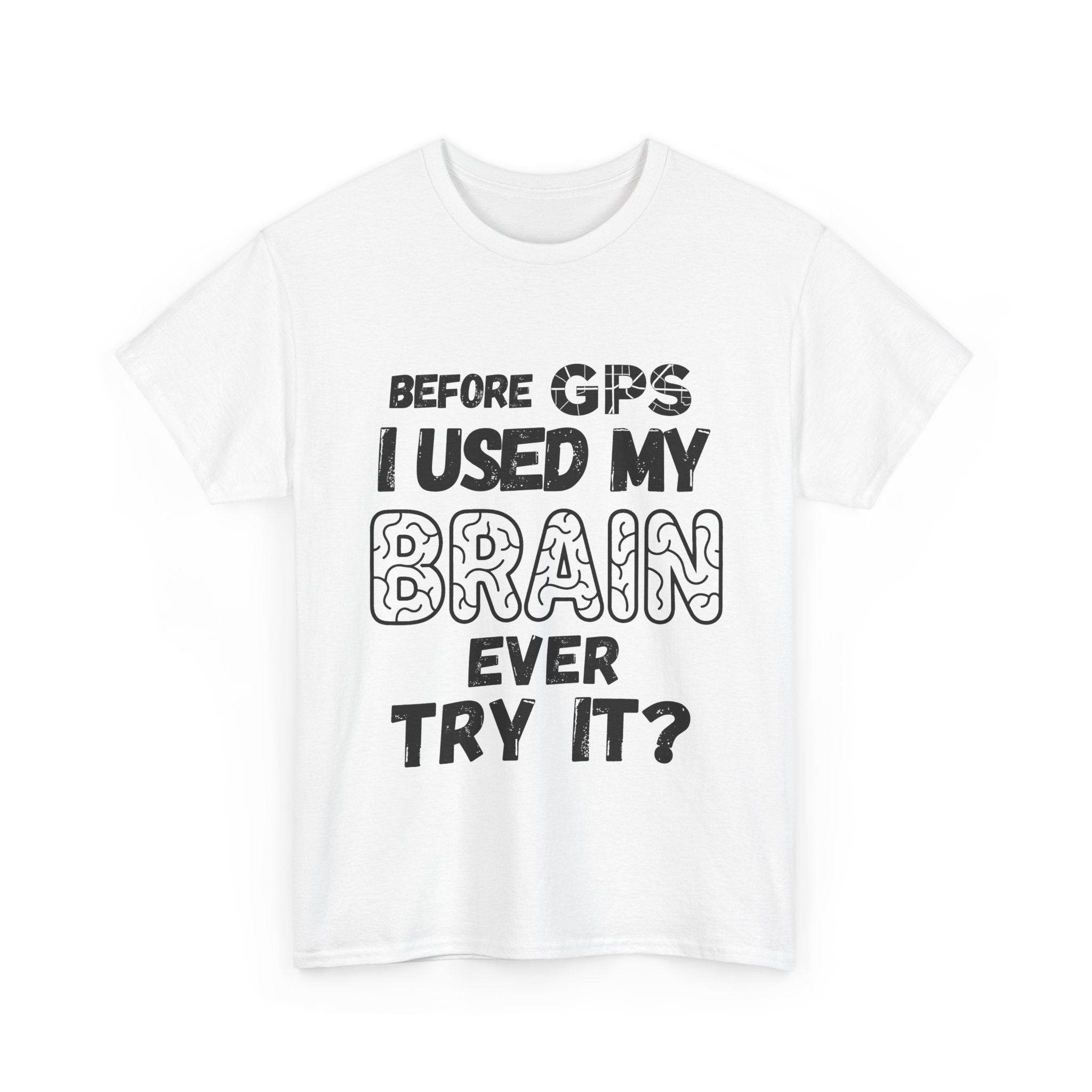 Before GPS I Used My Brain Ever Try It? - Heavy Cotton T-Shirt
