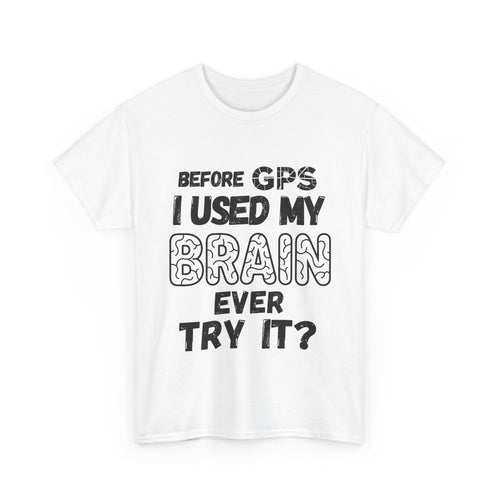 Before GPS I Used My Brain Ever Try It? - Heavy Cotton T-Shirt