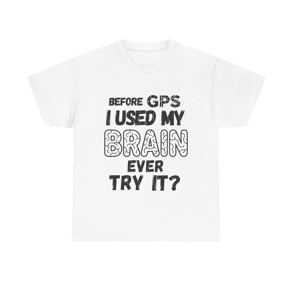 Before GPS I Used My Brain Ever Try It? - Heavy Cotton T-Shirt