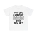 Before GPS I Used My Brain Ever Try It? - Heavy Cotton T-Shirt