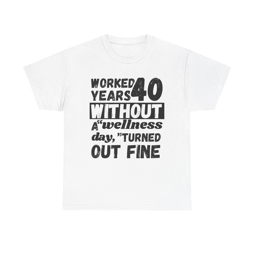 Worked 40 Years Without A Wellness Day, Turned Out Fine - Heavy Cotton T-Shirt