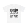 Worked 40 Years Without A Wellness Day, Turned Out Fine - Heavy Cotton T-Shirt