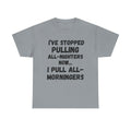 I've Stopped Pulling All-Nighters Now... I Pull All-Morningers - Heavy Cotton T-Shirt