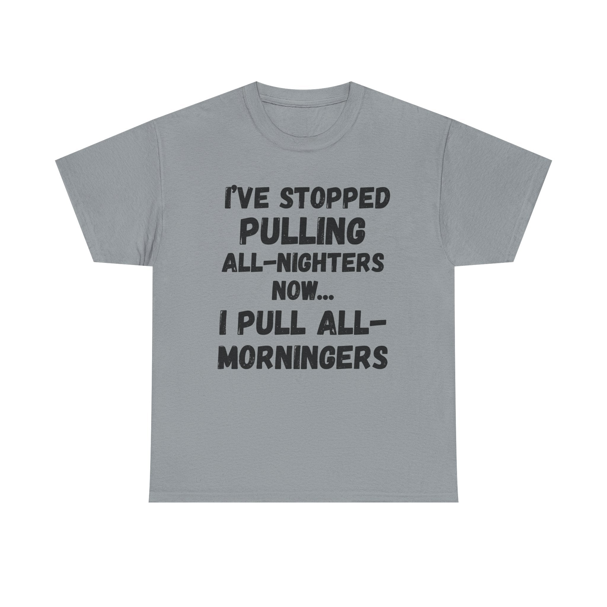 I've Stopped Pulling All-Nighters Now... I Pull All-Morningers - Heavy Cotton T-Shirt