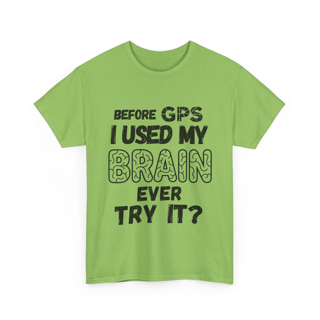 Before GPS I Used My Brain Ever Try It? - Heavy Cotton T-Shirt
