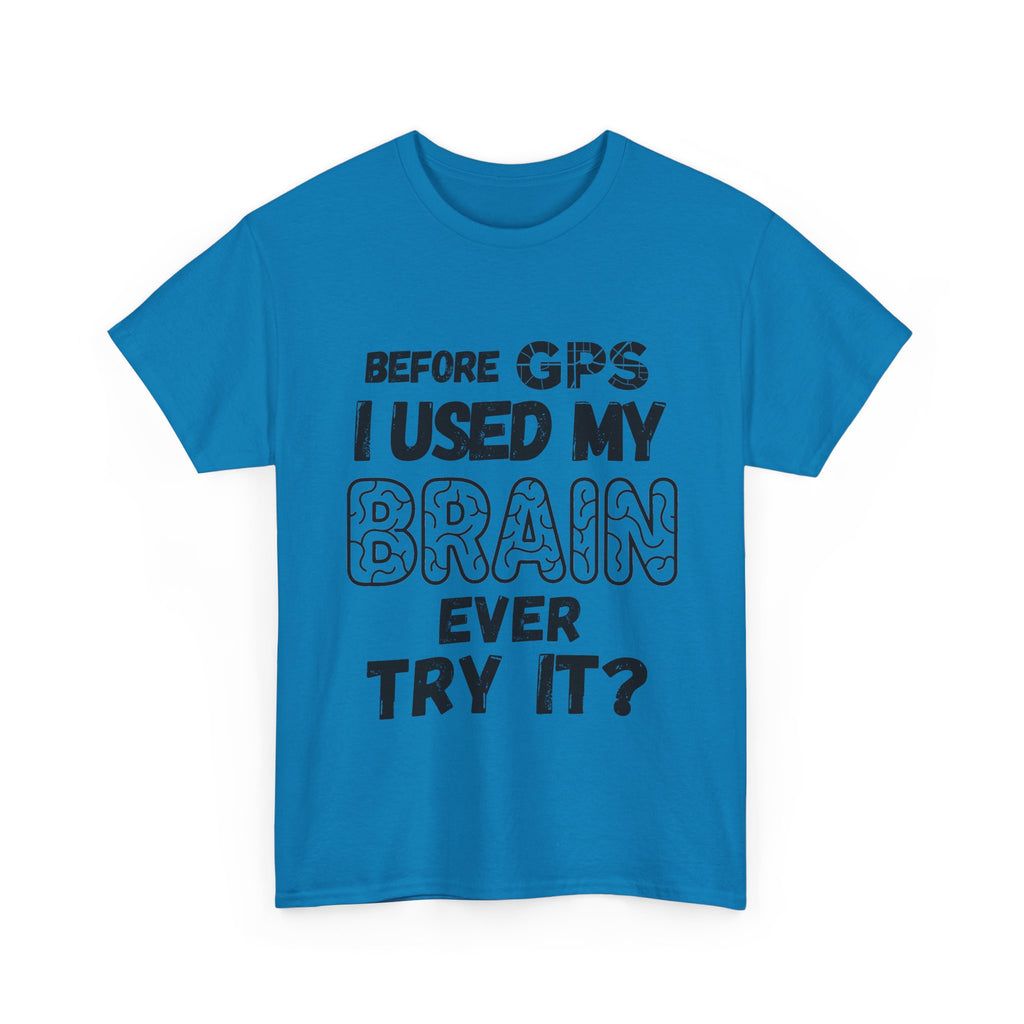 Before GPS I Used My Brain Ever Try It? - Heavy Cotton T-Shirt