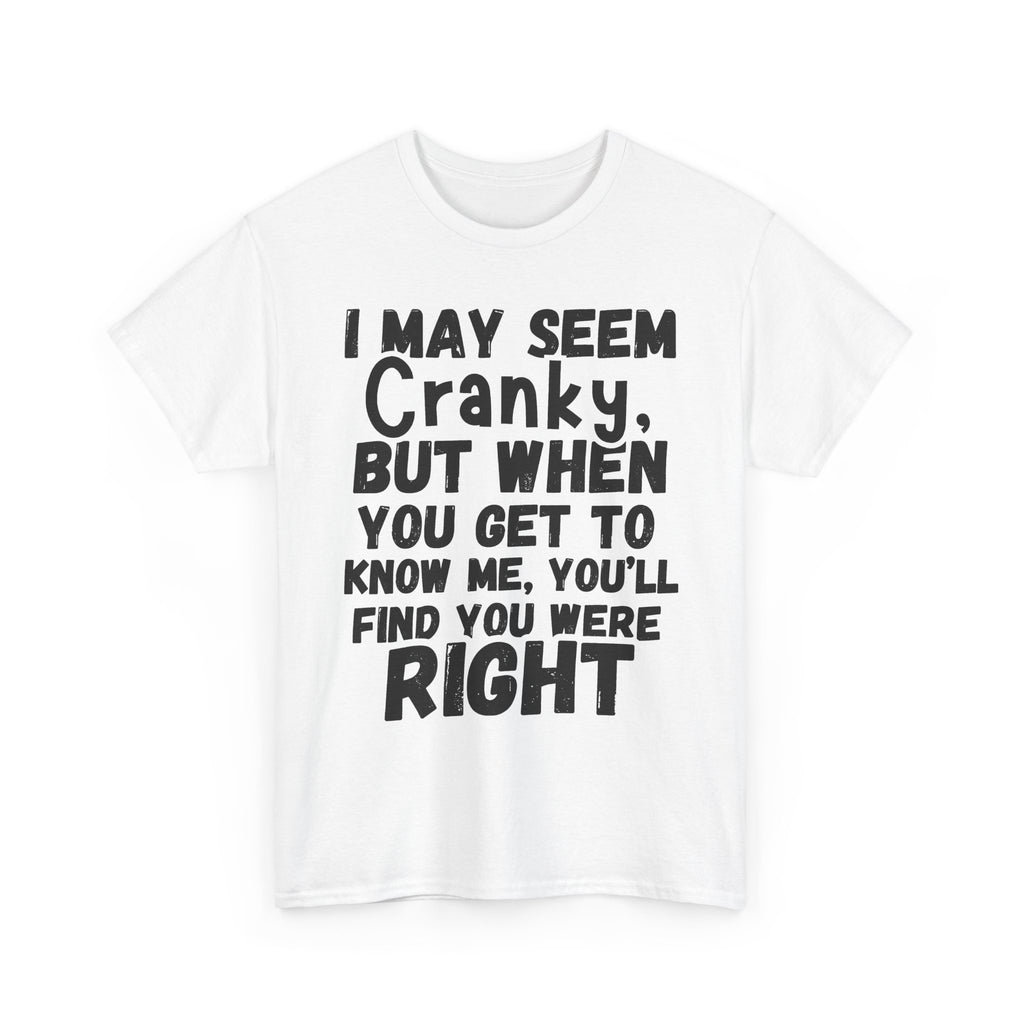 I May Seem Cranky, But When You Get To Know Me, You'll Find You Were Right - Heavy Cotton T-Shirt