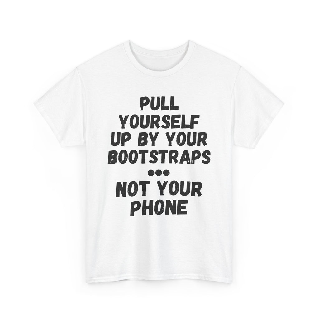 Pull Yourself Up By Your Bootstraps... Not Your Phone - Heavy Cotton T-Shirt
