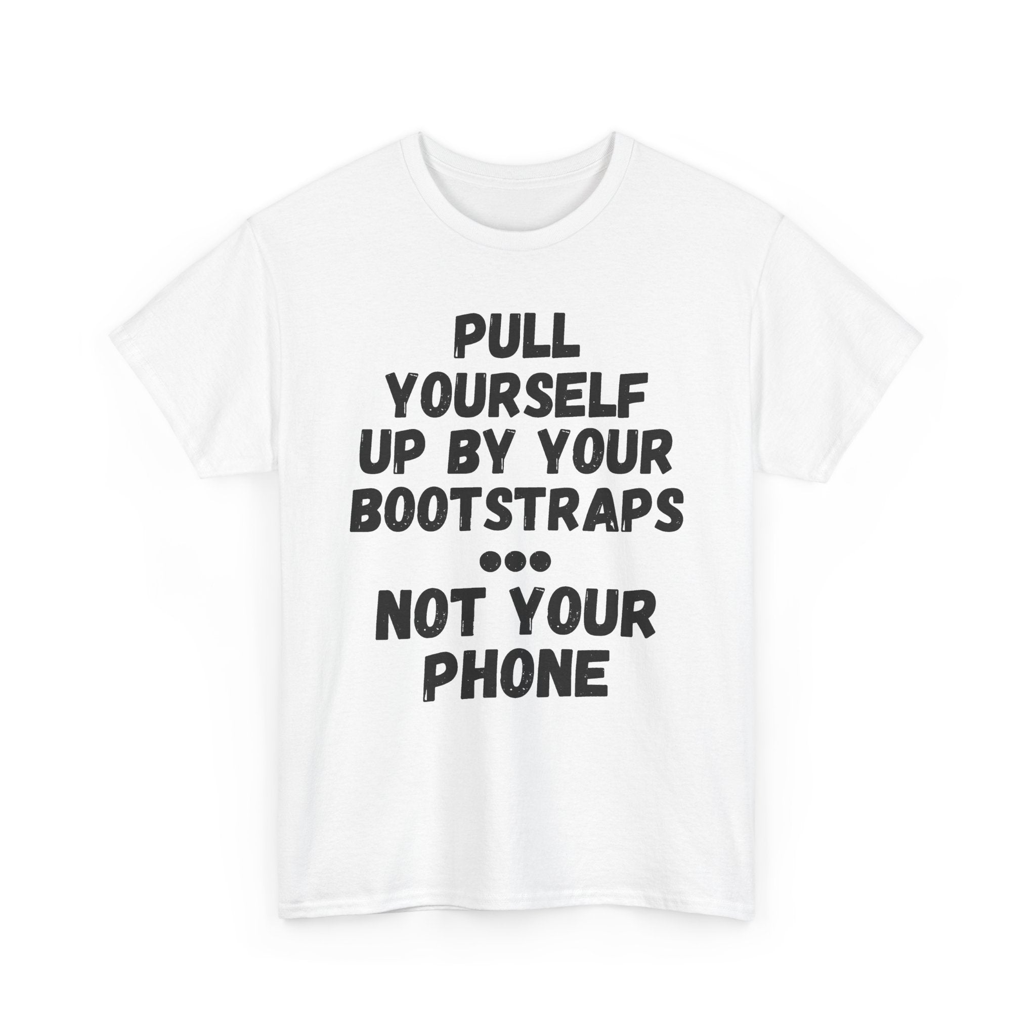 Pull Yourself Up By Your Bootstraps... Not Your Phone - Heavy Cotton T-Shirt