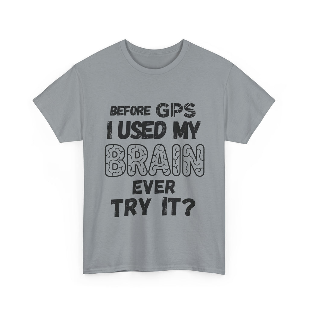 Before GPS I Used My Brain Ever Try It? - Heavy Cotton T-Shirt