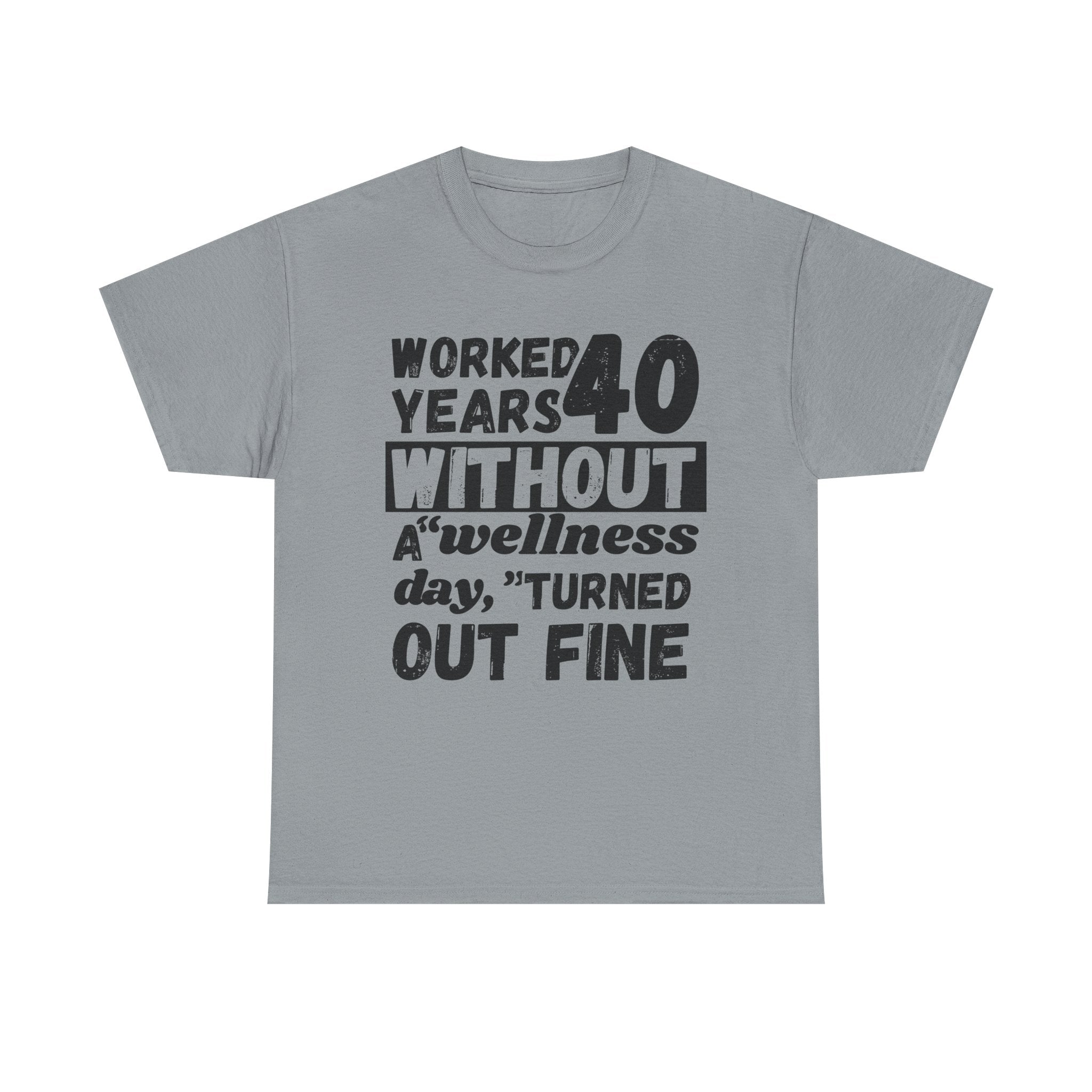 Worked 40 Years Without A Wellness Day, Turned Out Fine - Heavy Cotton T-Shirt