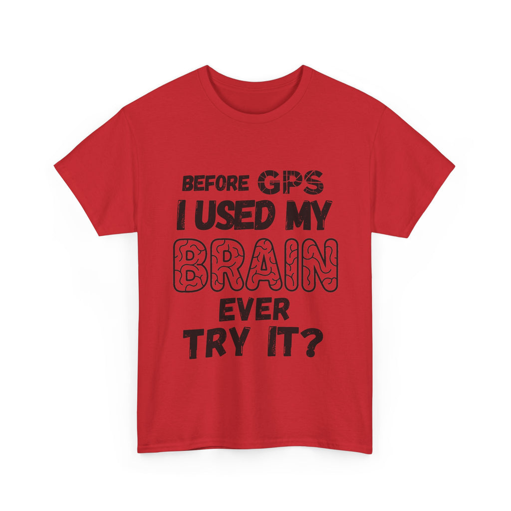 Before GPS I Used My Brain Ever Try It? - Heavy Cotton T-Shirt