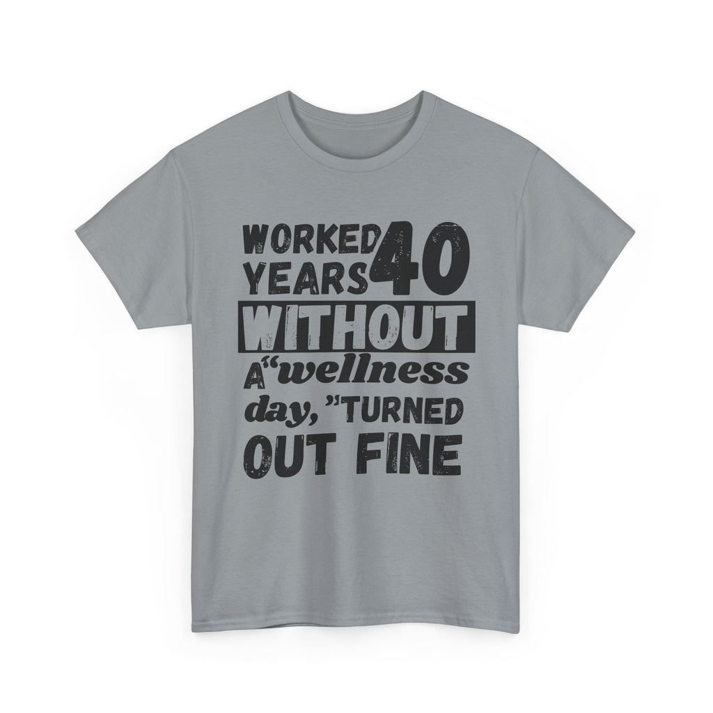 Worked 40 Years Without A Wellness Day, Turned Out Fine - Heavy Cotton T-Shirt