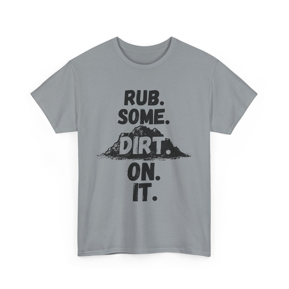 Rub. Some. Dirt. On. It. T-Shirt