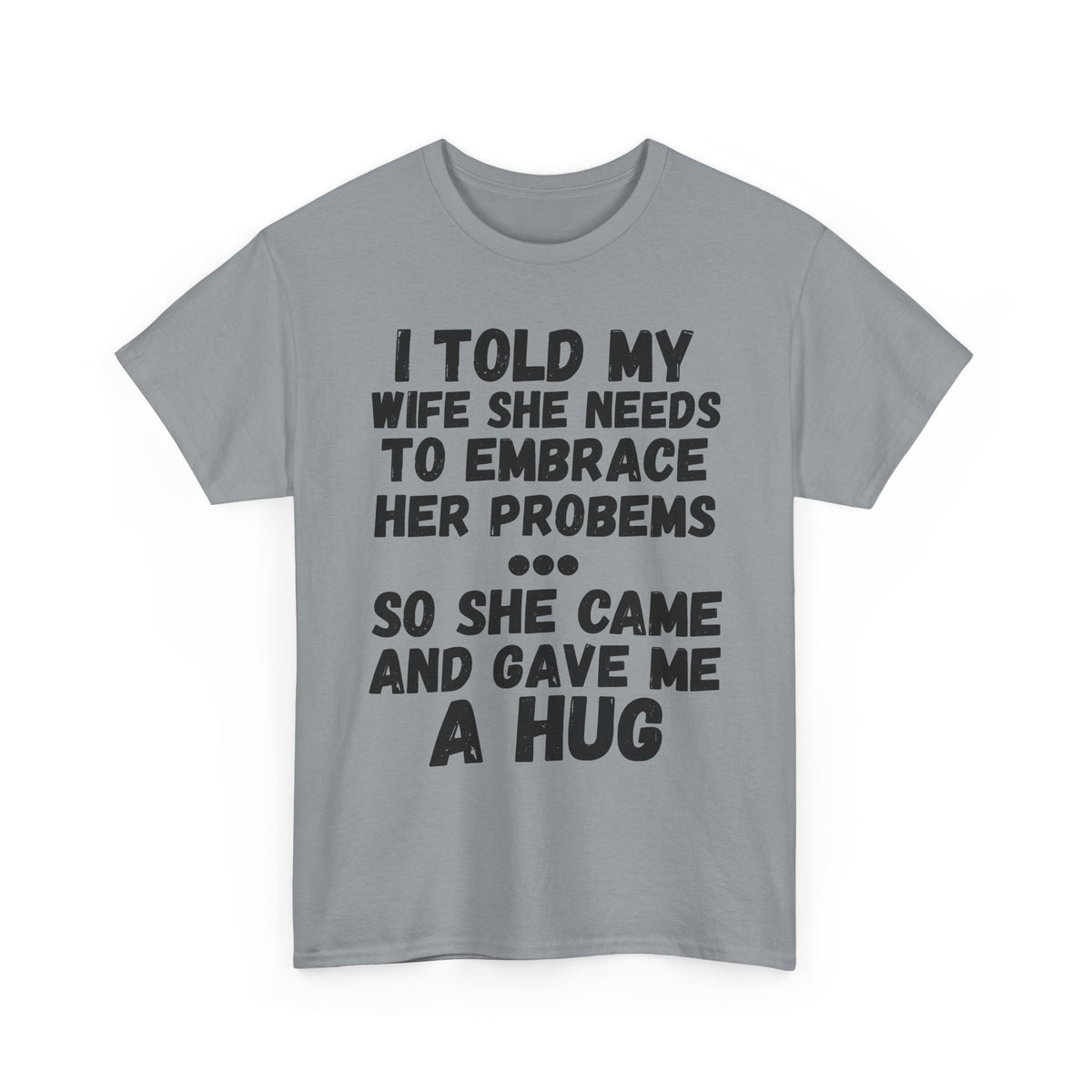 I Told My Wife To Embrace Her Problems... T-Shirt
