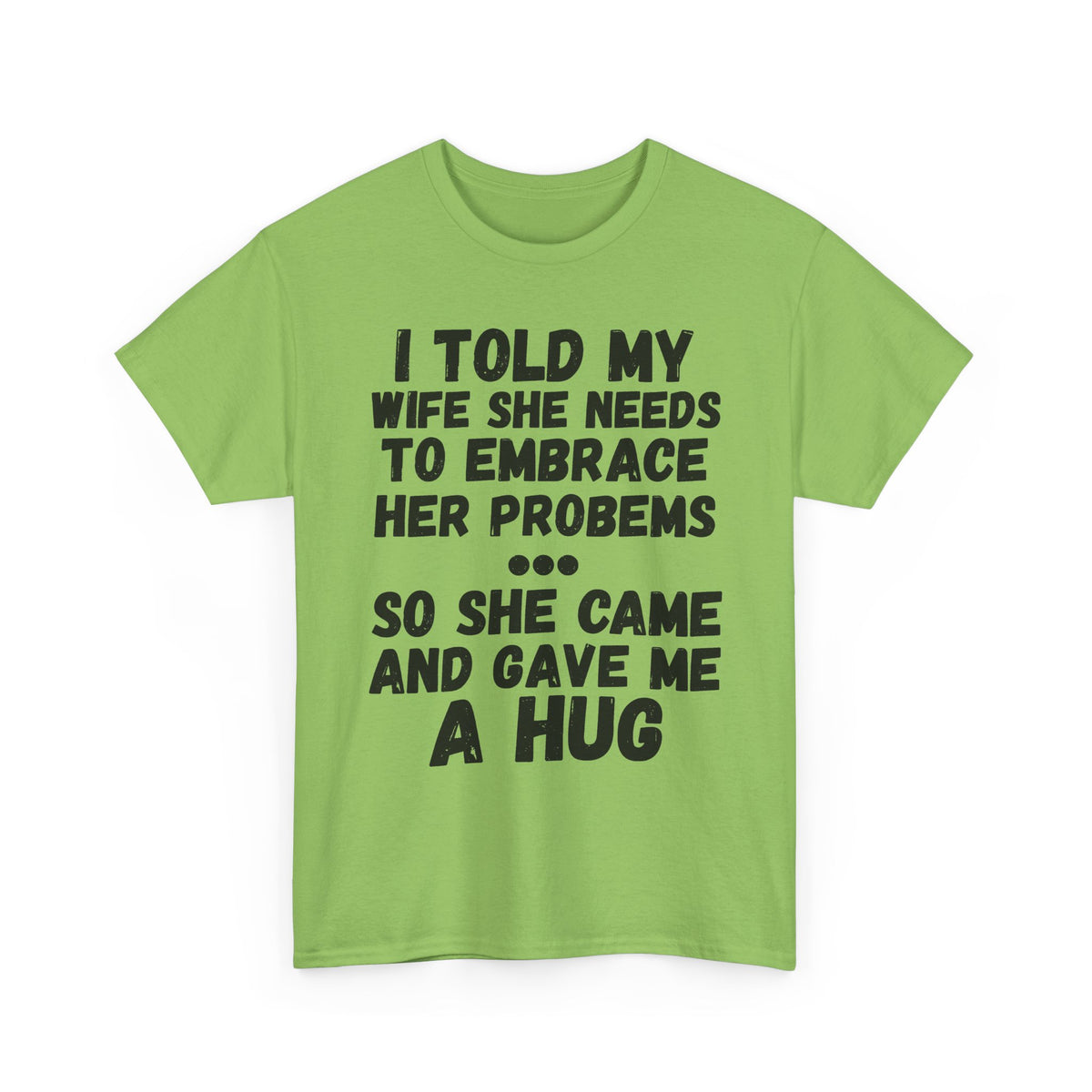 I Told My Wife To Embrace Her Problems... T-Shirt