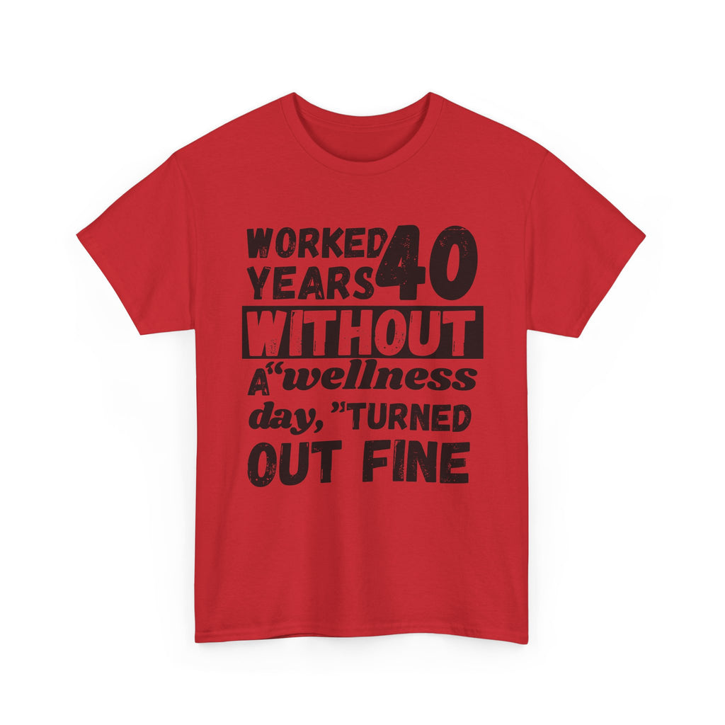 Worked 40 Years Without A Wellness Day, Turned Out Fine - Heavy Cotton T-Shirt
