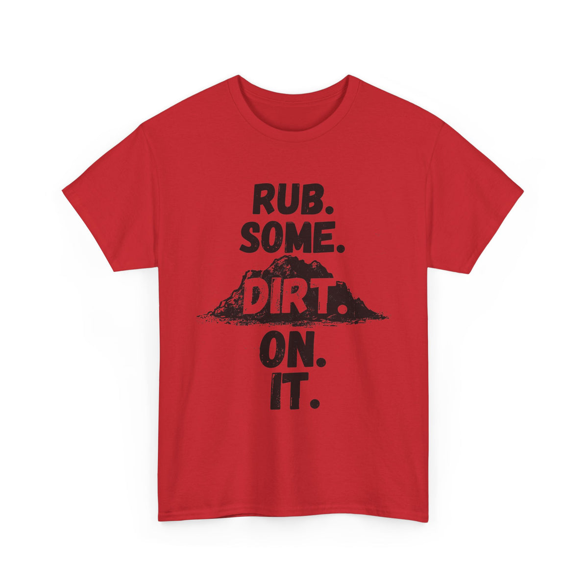 Rub. Some. Dirt. On. It. T-Shirt