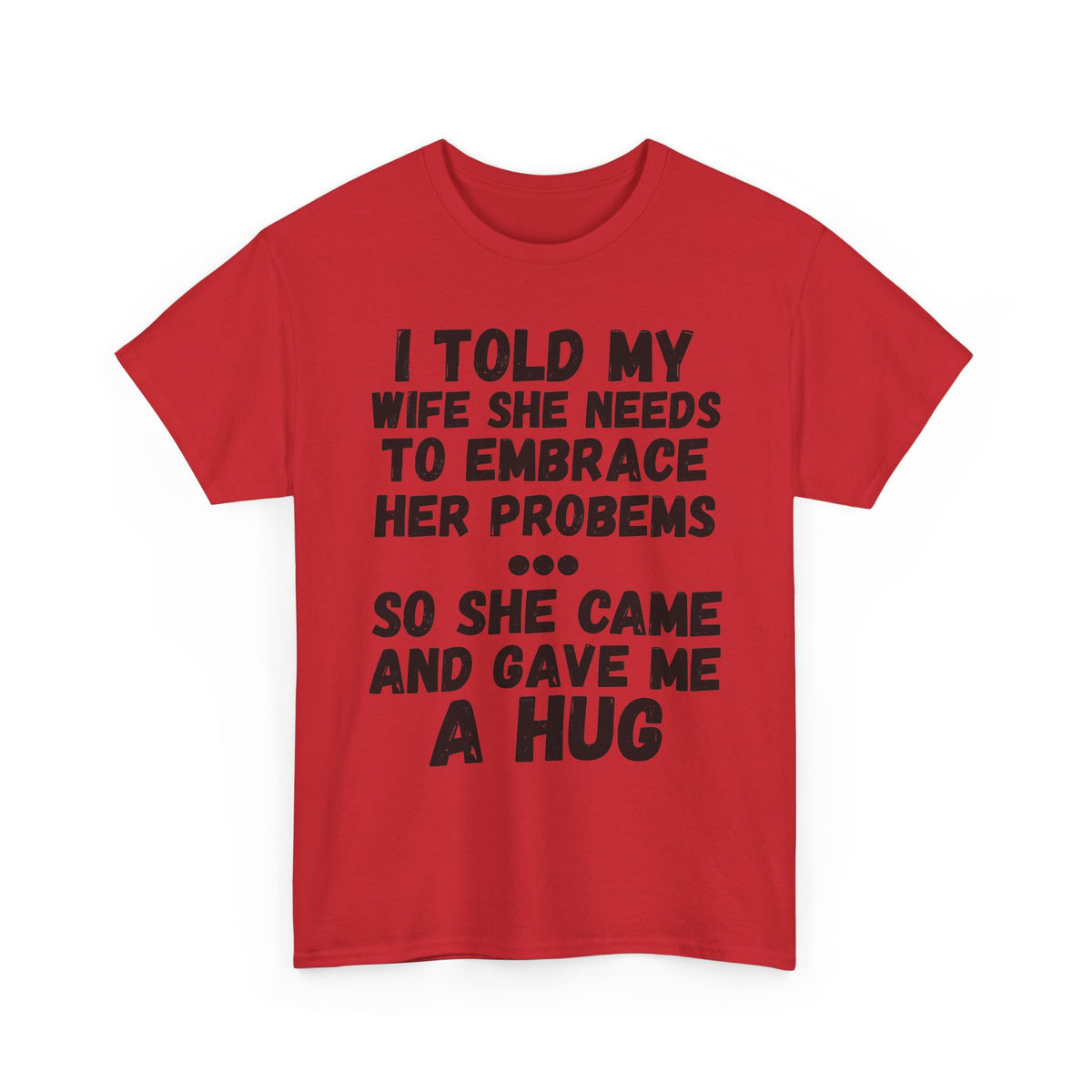 I Told My Wife To Embrace Her Problems... T-Shirt