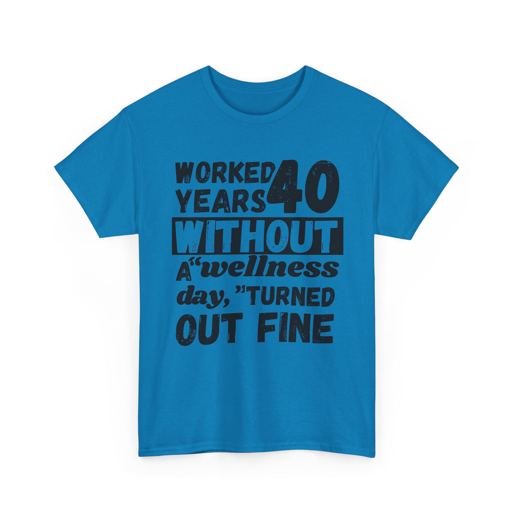 Worked 40 Years Without A Wellness Day, Turned Out Fine - Heavy Cotton T-Shirt