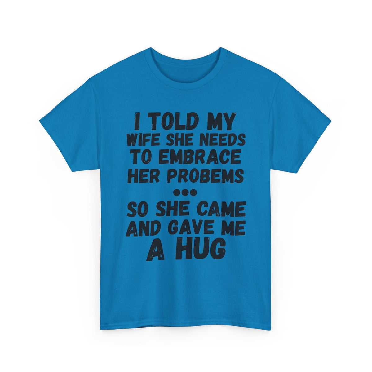 I Told My Wife To Embrace Her Problems... T-Shirt