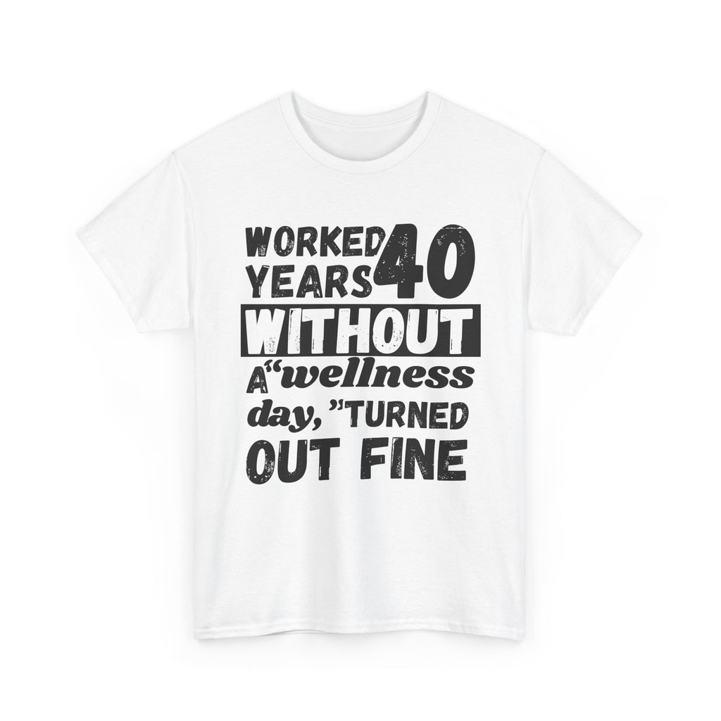 Worked 40 Years Without A Wellness Day, Turned Out Fine - Heavy Cotton T-Shirt
