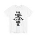 Rub. Some. Dirt. On. It. T-Shirt