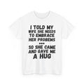 I Told My Wife To Embrace Her Problems... T-Shirt