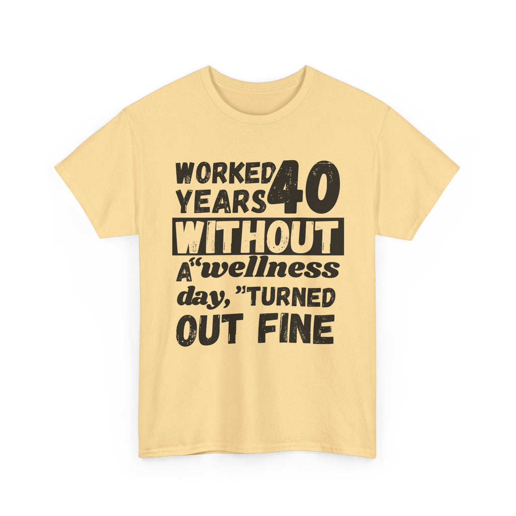 Worked 40 Years Without A Wellness Day, Turned Out Fine - Heavy Cotton T-Shirt