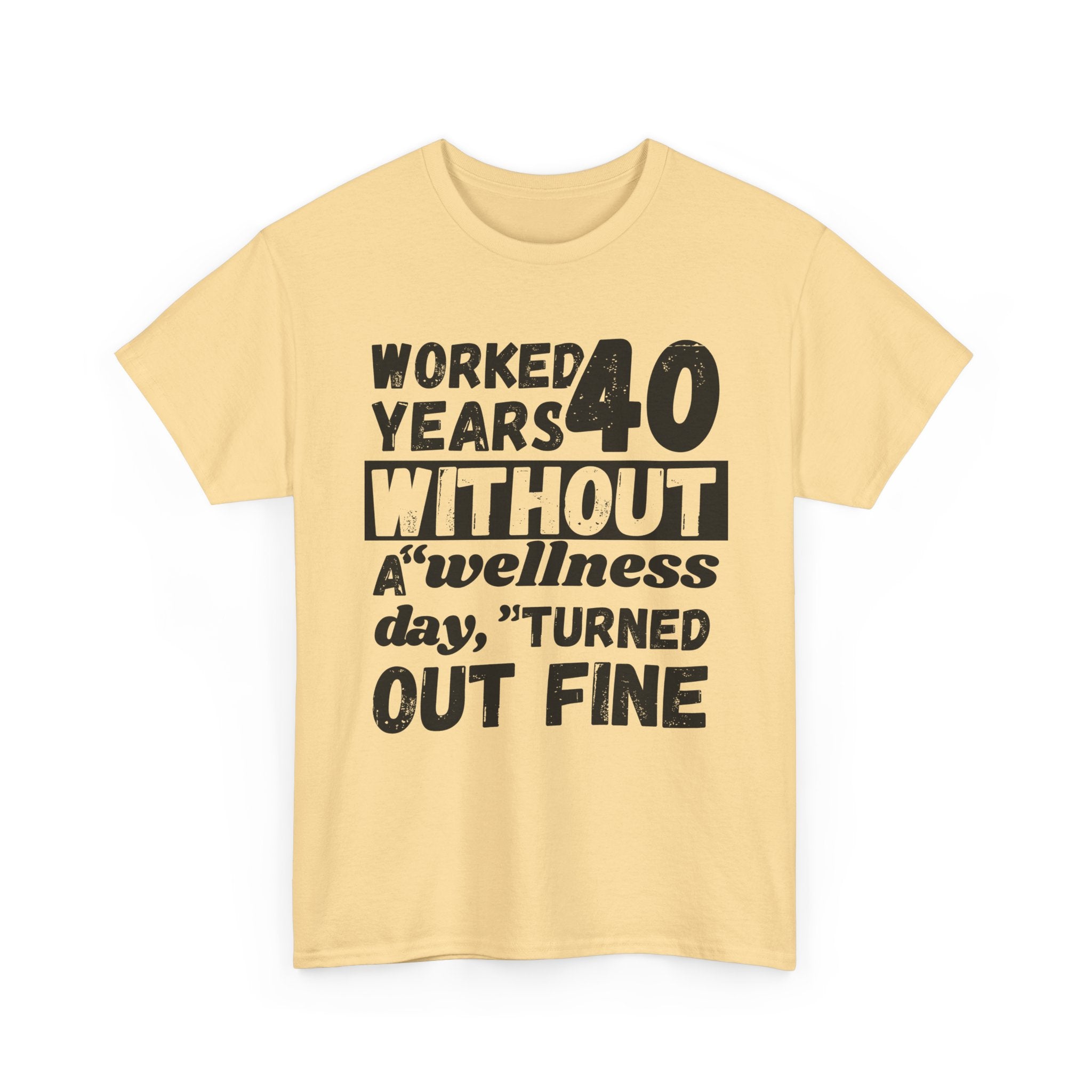 Worked 40 Years Without A Wellness Day, Turned Out Fine - Heavy Cotton T-Shirt