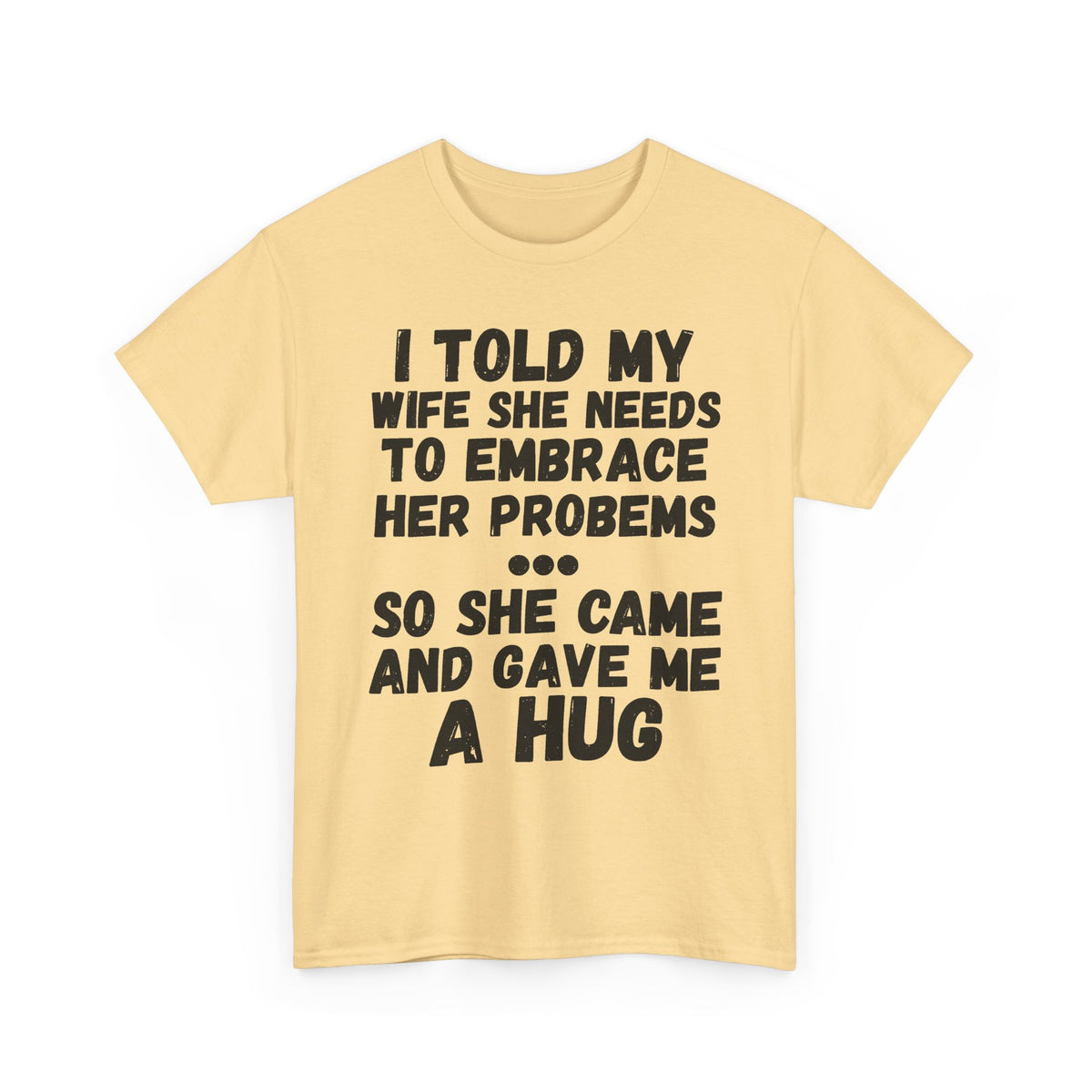 I Told My Wife To Embrace Her Problems... T-Shirt
