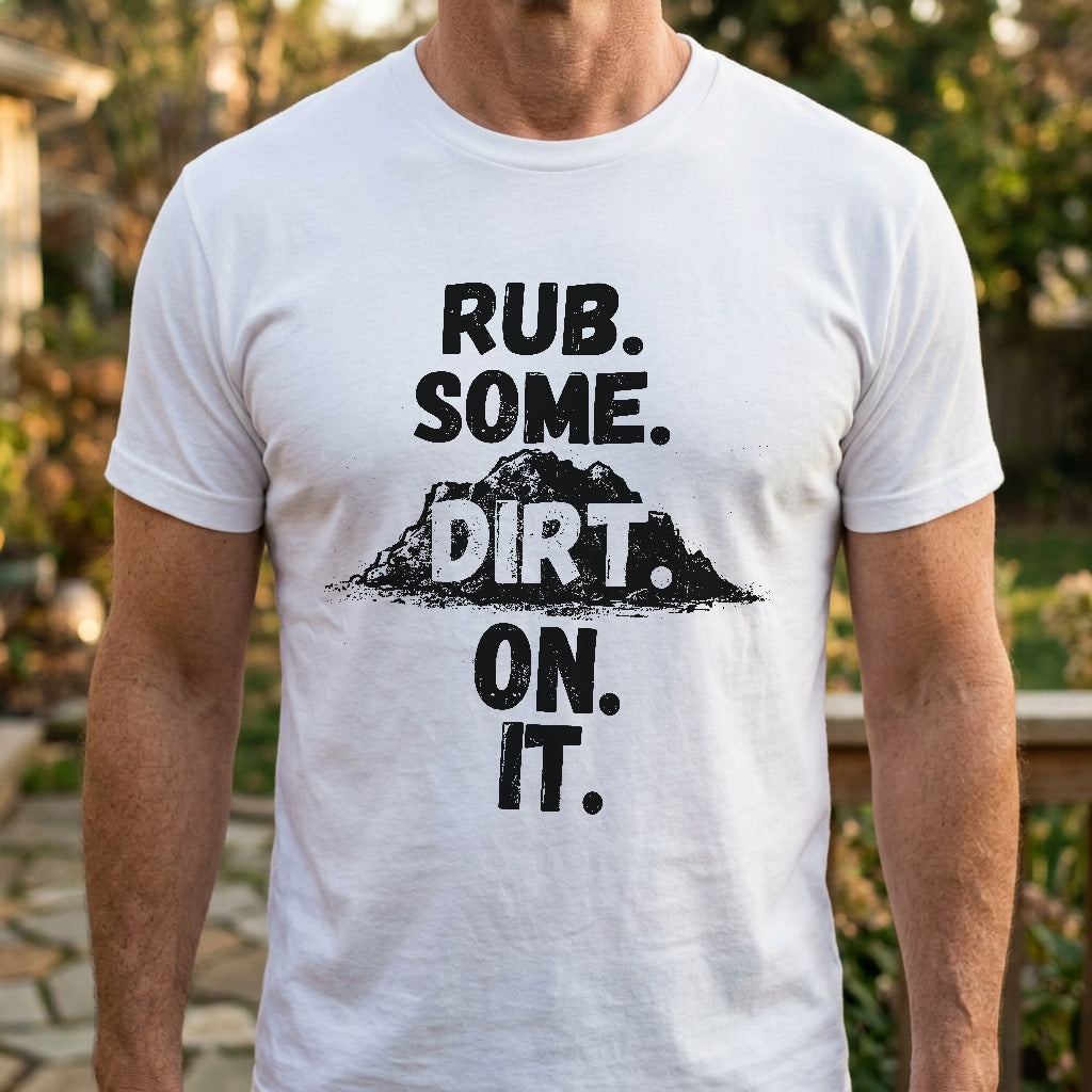 Rub. Some. Dirt. On. It. T-Shirt